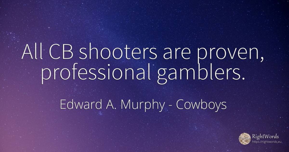 All CB shooters are proven, professional gamblers. - Edward A. Murphy, quote about cowboys