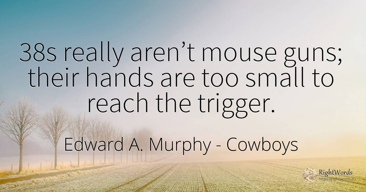 38s really aren’t mouse guns; their hands are too small... - Edward A. Murphy, quote about cowboys