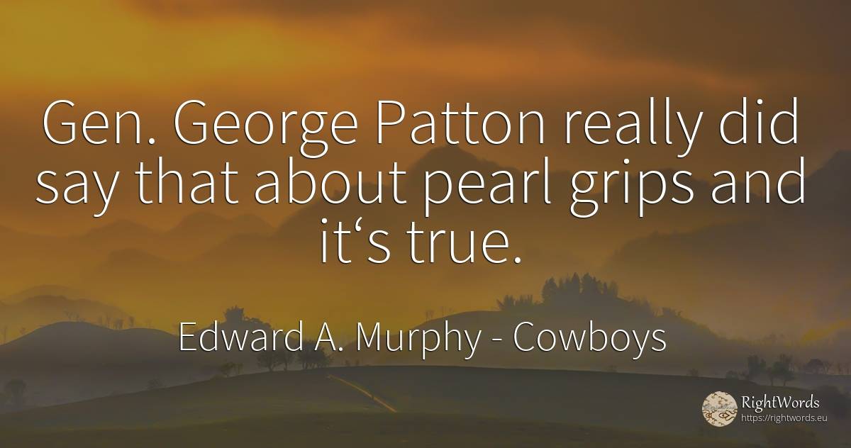 Gen. George Patton really did say that about pearl grips... - Edward A. Murphy, quote about cowboys