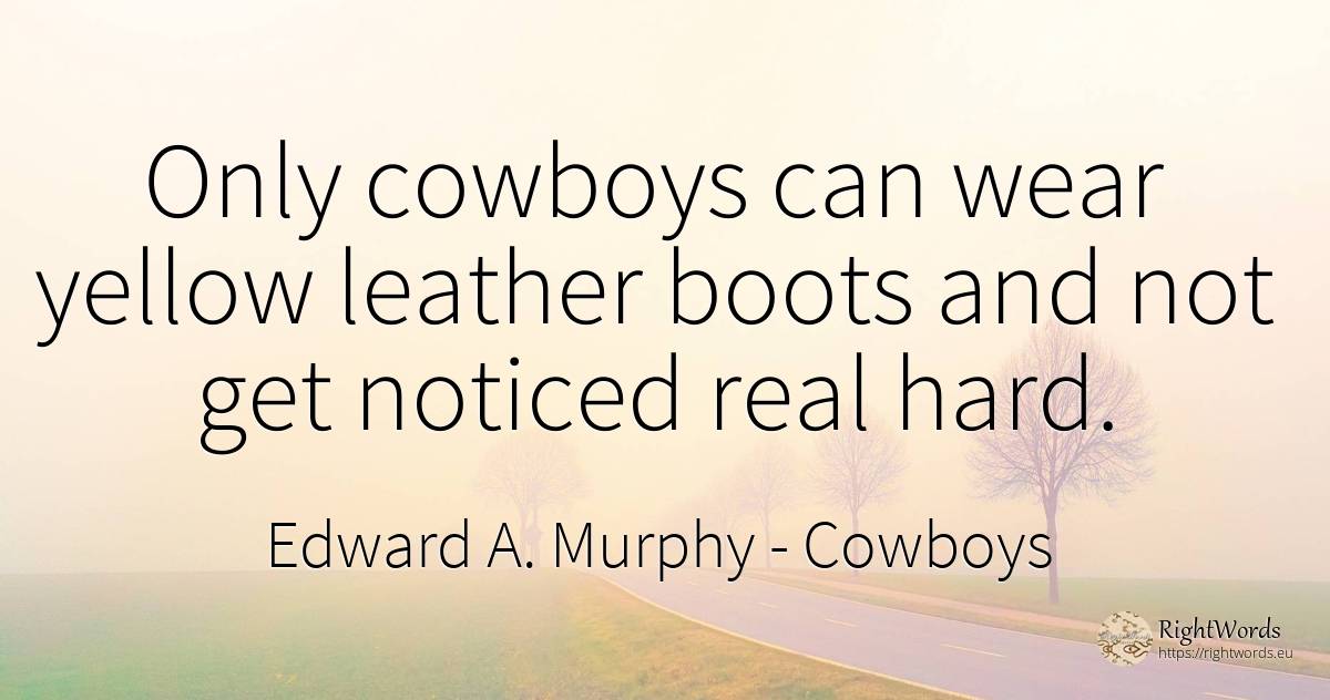 Only cowboys can wear yellow leather boots and not get... - Edward A. Murphy, quote about cowboys, real estate