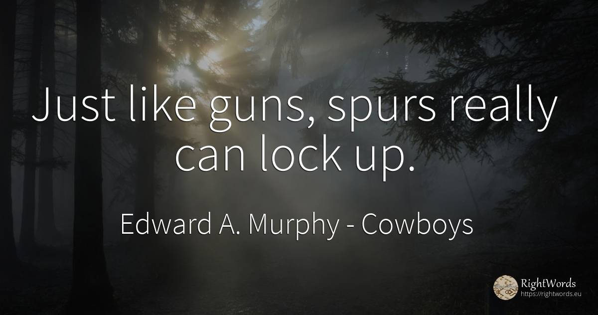 Just like guns, spurs really can lock up. - Edward A. Murphy, quote about cowboys