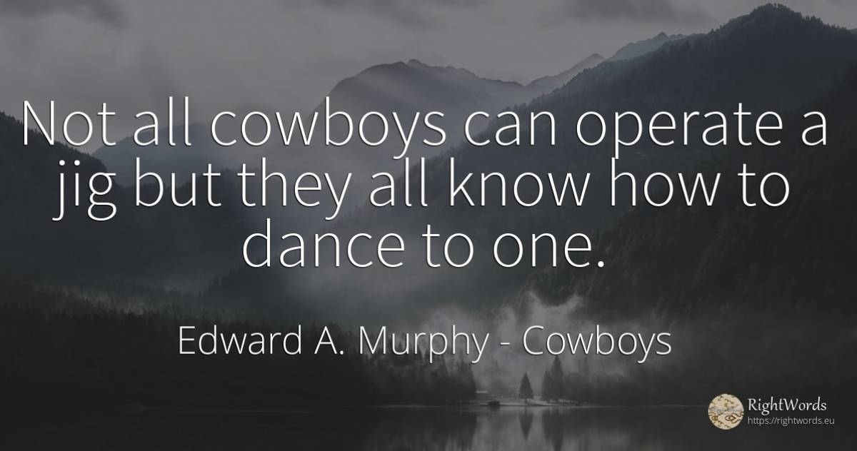 Not all cowboys can operate a jig but they all know how... - Edward A. Murphy, quote about cowboys, dance