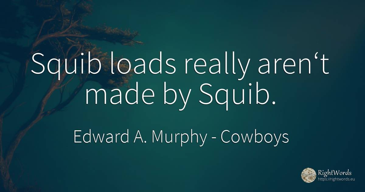 Squib loads really aren‘t made by Squib. - Edward A. Murphy, quote about cowboys
