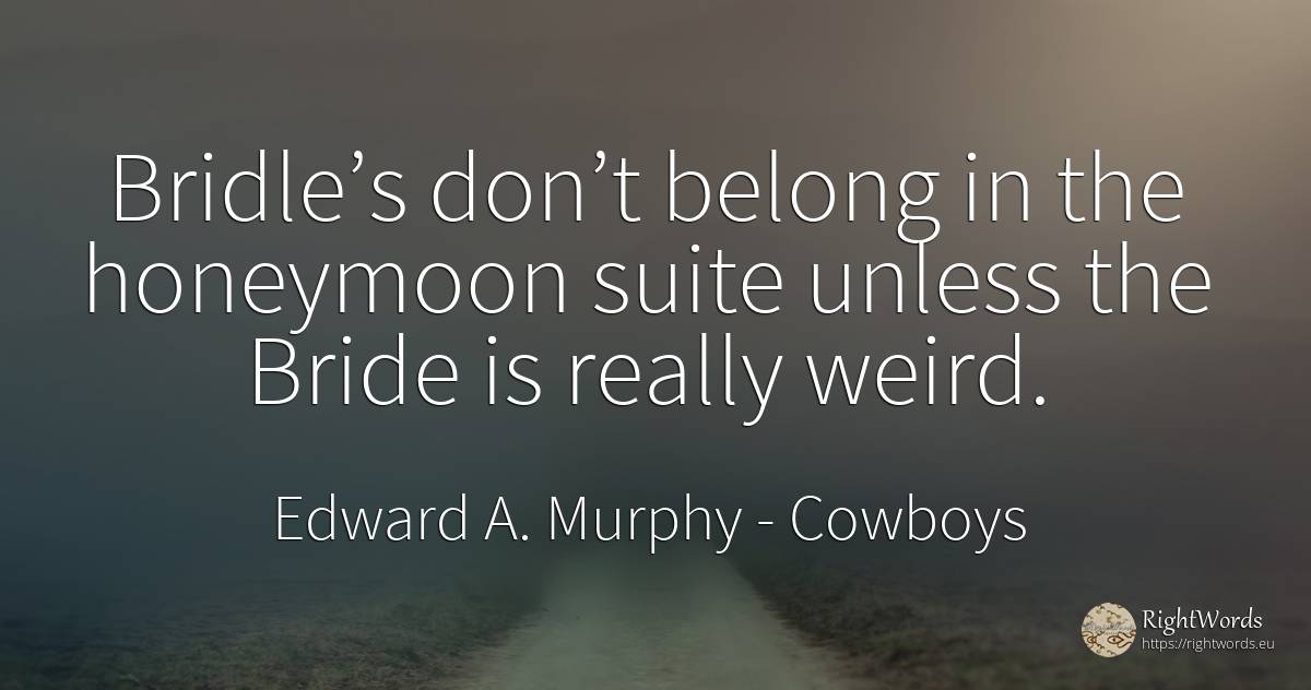 Bridle’s don’t belong in the honeymoon suite unless the... - Edward A. Murphy, quote about cowboys