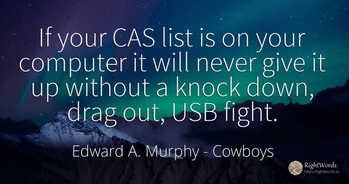 If your CAS list is on your computer it will never give... - Edward A. Murphy, quote about cowboys, fight
