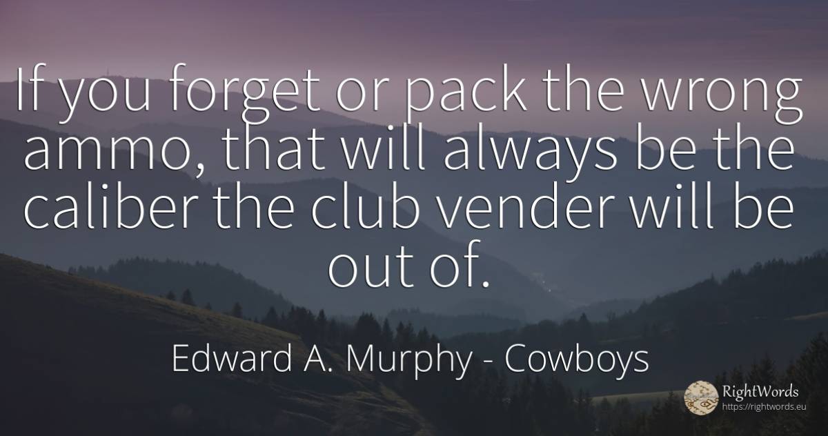 If you forget or pack the wrong ammo, that will always be... - Edward A. Murphy, quote about cowboys, bad