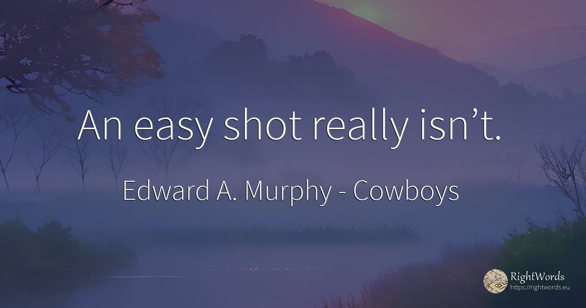 An easy shot really isn’t. - Edward A. Murphy, quote about cowboys