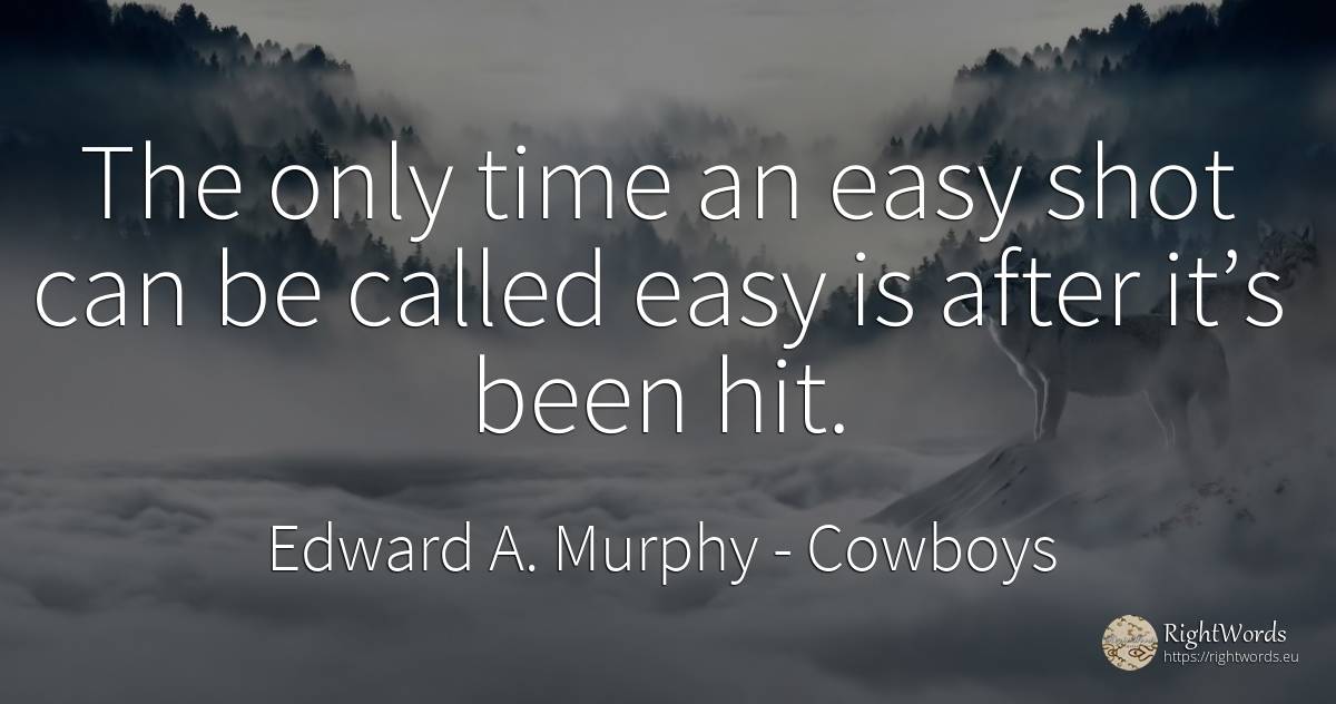 The only time an easy shot can be called easy is after... - Edward A. Murphy, quote about cowboys, time