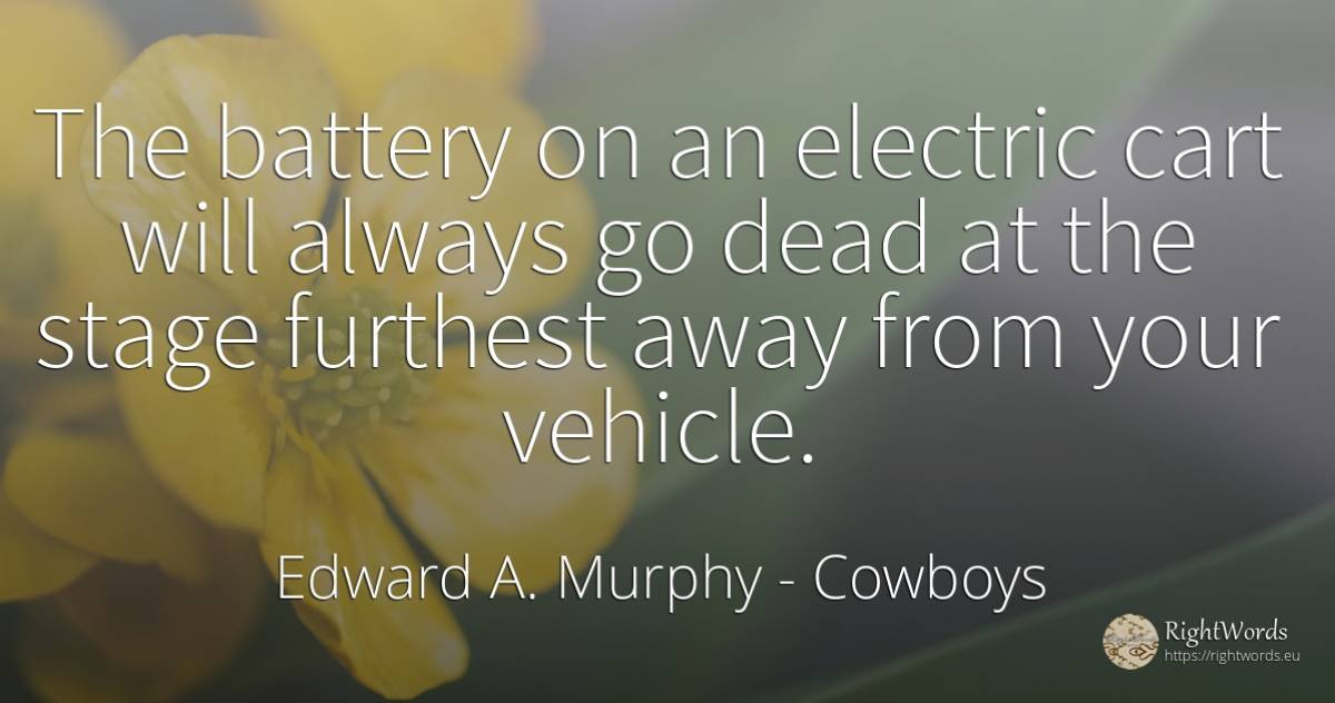 The battery on an electric cart will always go dead at... - Edward A. Murphy, quote about cowboys