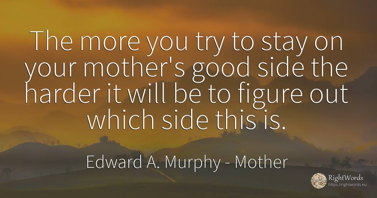 The more you try to stay on your mother's good side the... - Edward A. Murphy, quote about mother, good, good luck