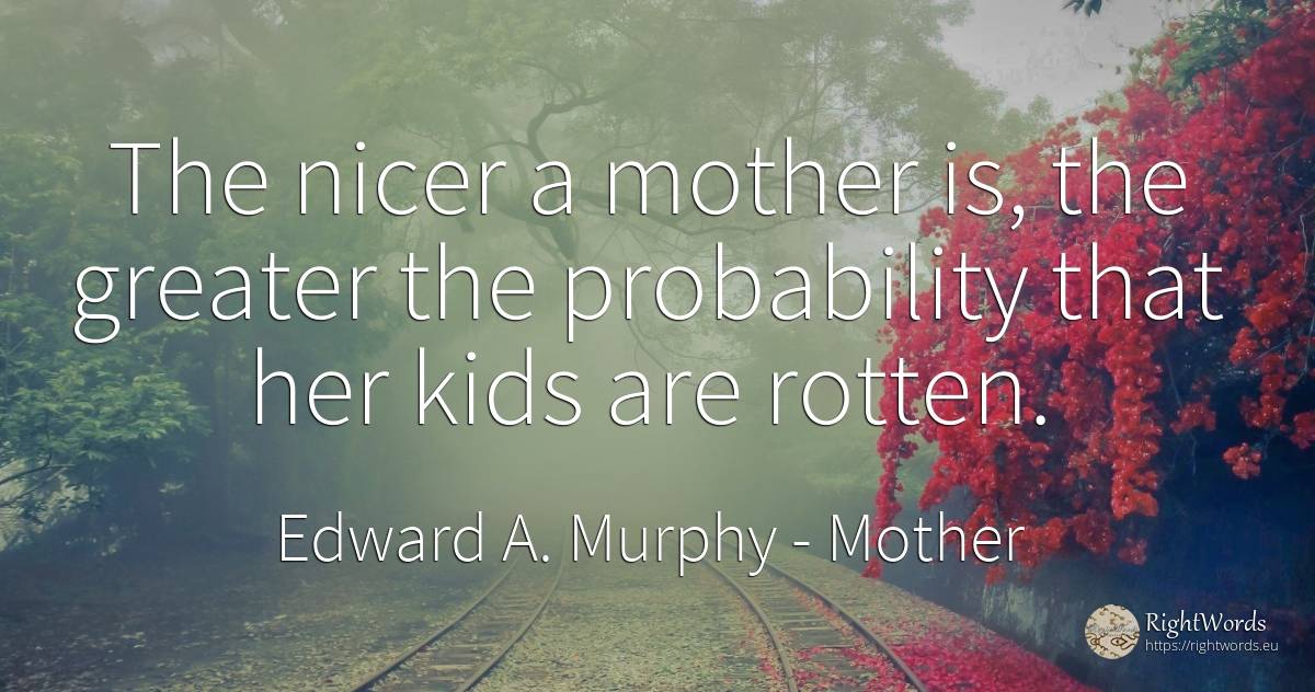 The nicer a mother is, the greater the probability that... - Edward A. Murphy, quote about mother