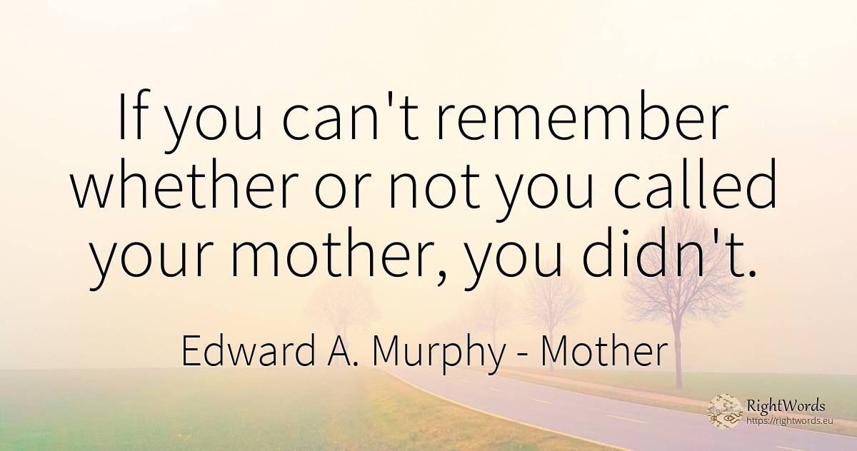 If you can't remember whether or not you called your... - Edward A. Murphy, quote about mother