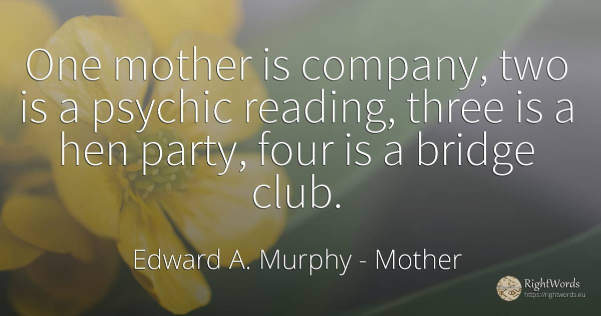 One mother is company, two is a psychic reading, three is... - Edward A. Murphy, quote about mother, companies