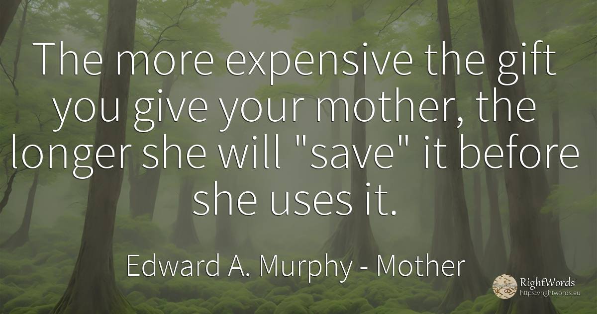 The more expensive the gift you give your mother, the... - Edward A. Murphy, quote about mother, gifts
