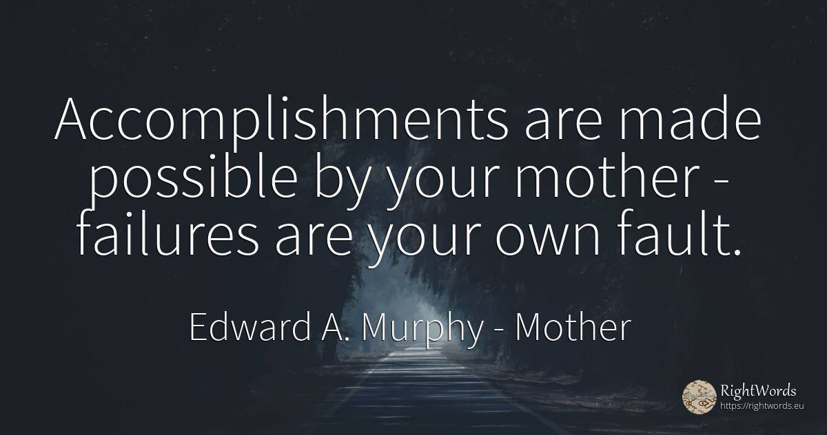 Accomplishments are made possible by your mother -... - Edward A. Murphy, quote about mother