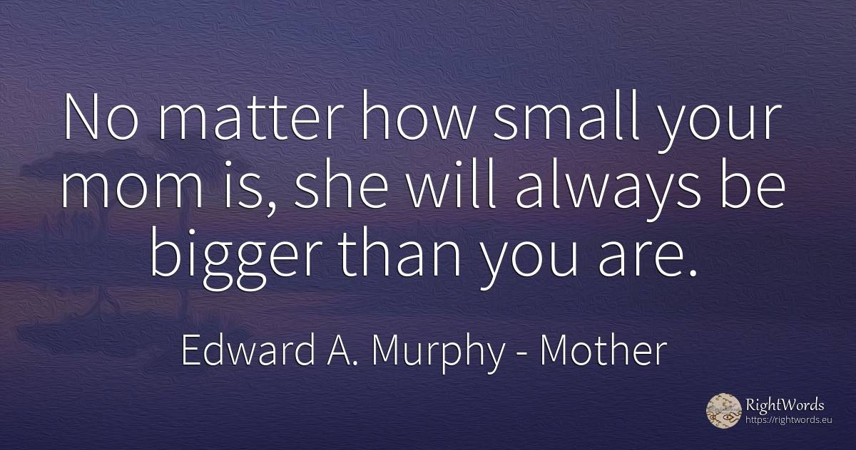 No matter how small your mom is, she will always be... - Edward A. Murphy, quote about mother