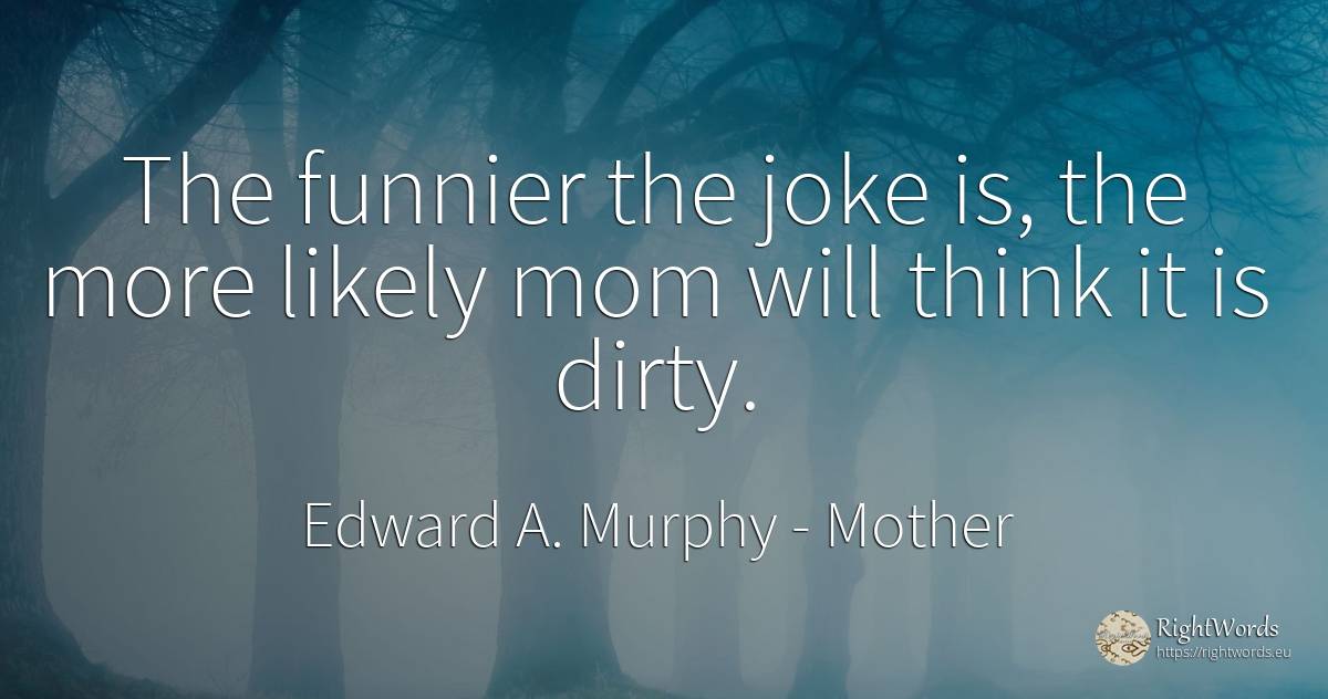 The funnier the joke is, the more likely mom will think... - Edward A. Murphy, quote about mother, joke