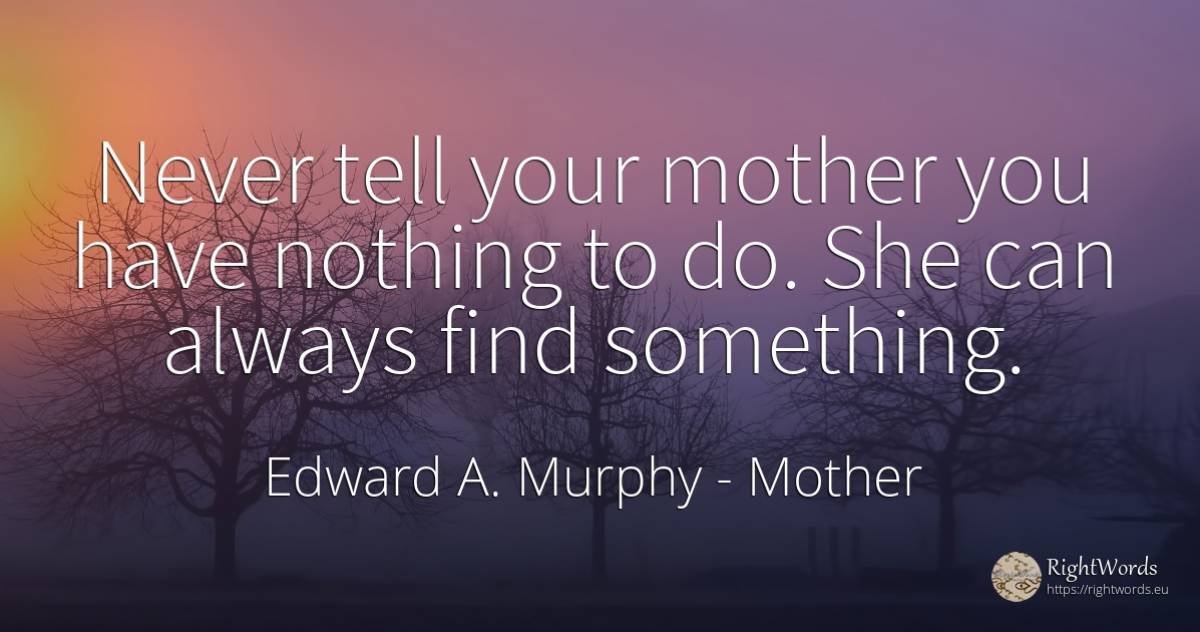Never tell your mother you have nothing to do. She can... - Edward A. Murphy, quote about mother, nothing