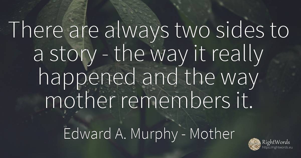 There are always two sides to a story - the way it really... - Edward A. Murphy, quote about mother