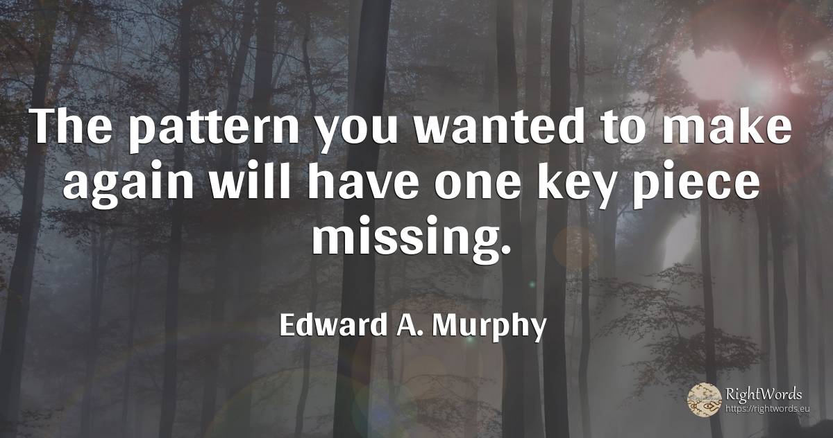 The pattern you wanted to make again will have one key... - Edward A. Murphy