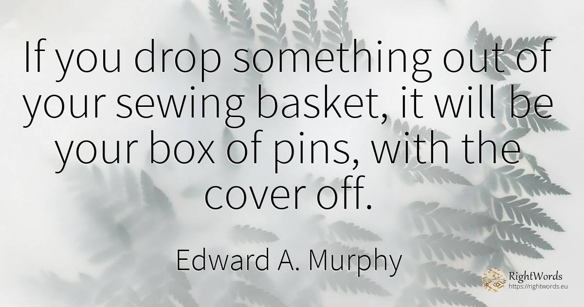 If you drop something out of your sewing basket, it will... - Edward A. Murphy