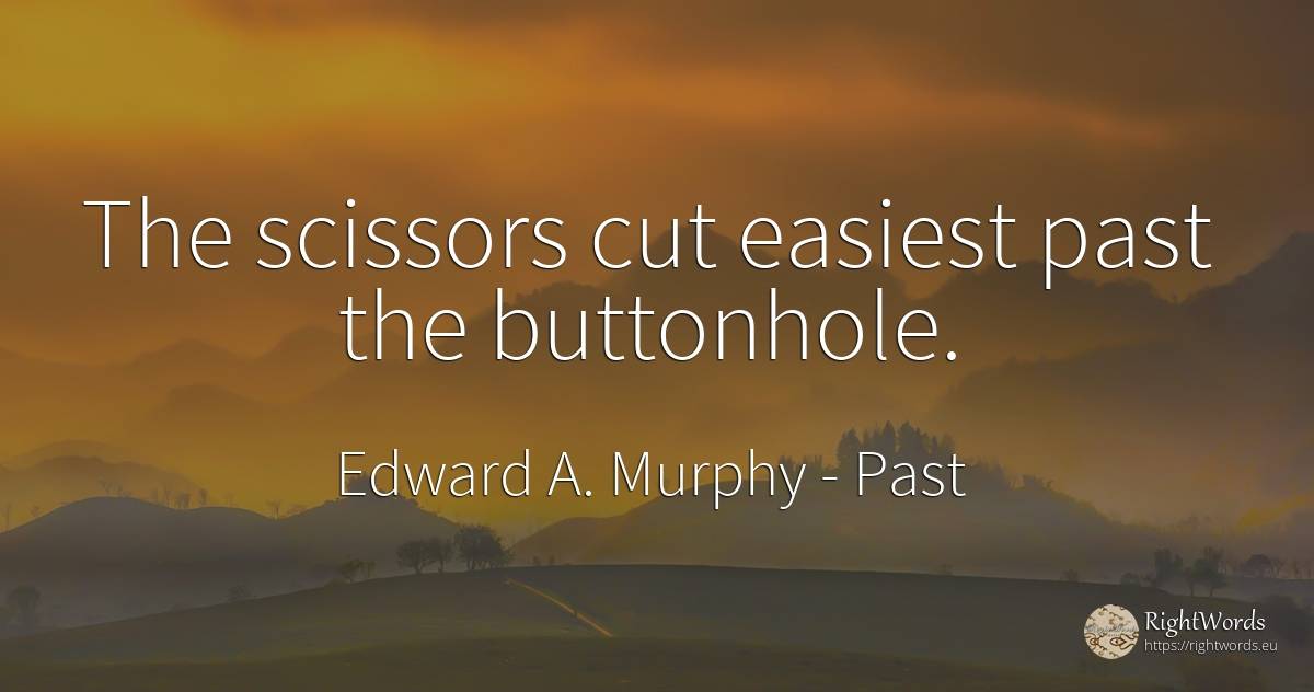 The scissors cut easiest past the buttonhole. - Edward A. Murphy, quote about past