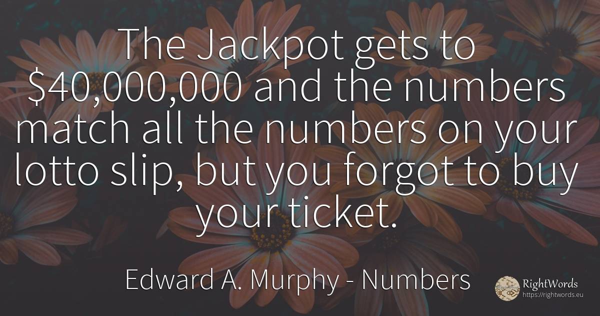 The Jackpot gets to $40, 000, 000 and the numbers match all... - Edward A. Murphy, quote about numbers, lotto, commerce