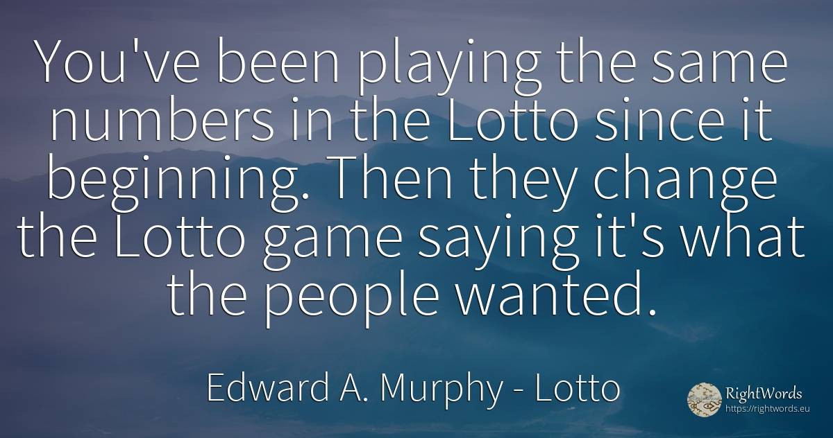 You've been playing the same numbers in the Lotto since... - Edward A. Murphy, quote about lotto, numbers, games, beginning, change, people