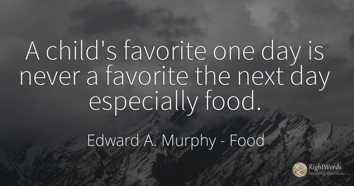 A child's favorite one day is never a favorite the next... - Edward A. Murphy, quote about food, day, children