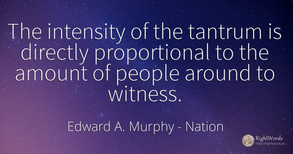 The intensity of the tantrum is directly proportional to... - Edward A. Murphy, quote about nation, people