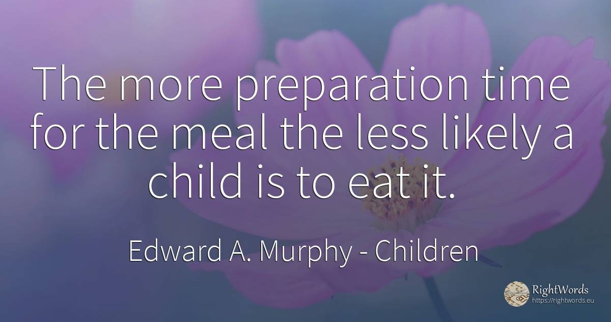 The more preparation time for the meal the less likely a... - Edward A. Murphy, quote about children, time