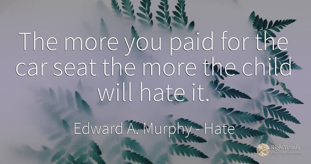 The more you paid for the car seat the more the child... - Edward A. Murphy, quote about hate, children