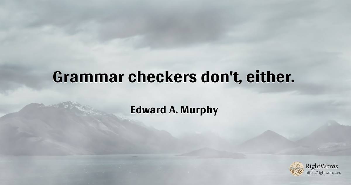 Grammar checkers don't, either. - Edward A. Murphy