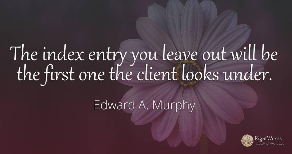 The index entry you leave out will be the first one the... - Edward A. Murphy