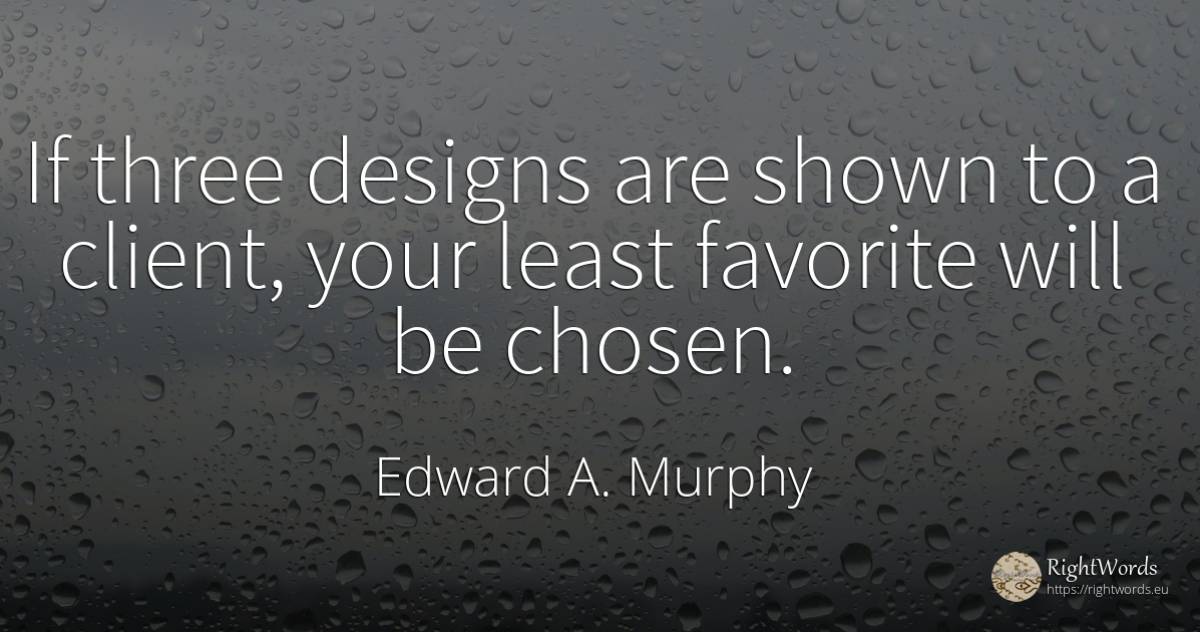 If three designs are shown to a client, your least... - Edward A. Murphy