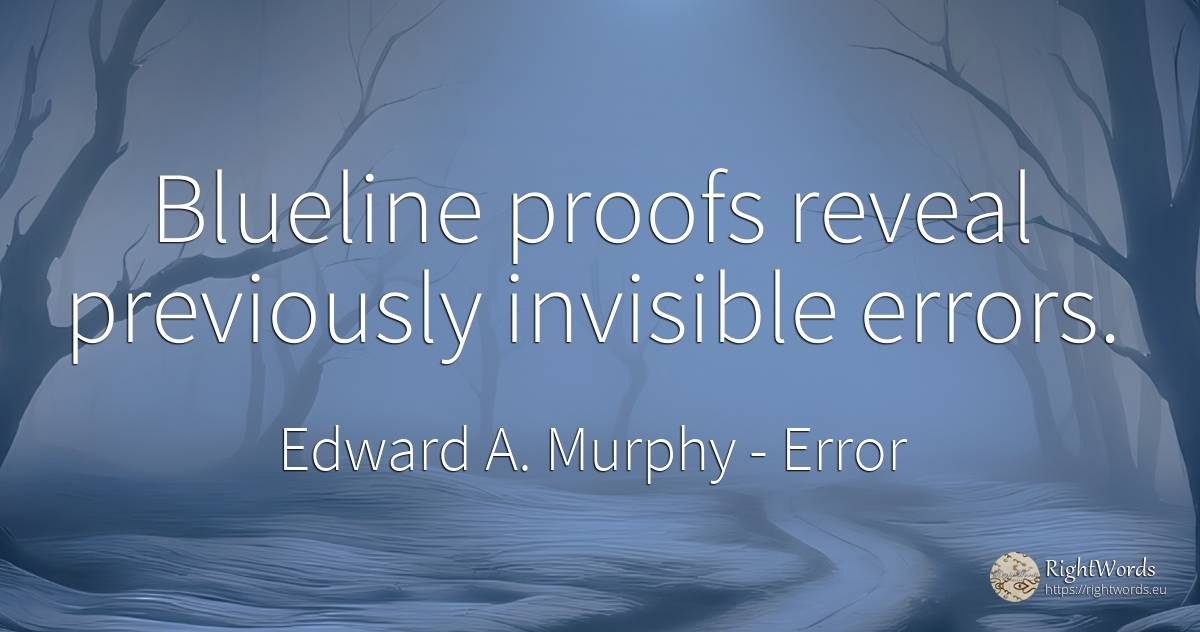 Blueline proofs reveal previously invisible errors. - Edward A. Murphy, quote about error