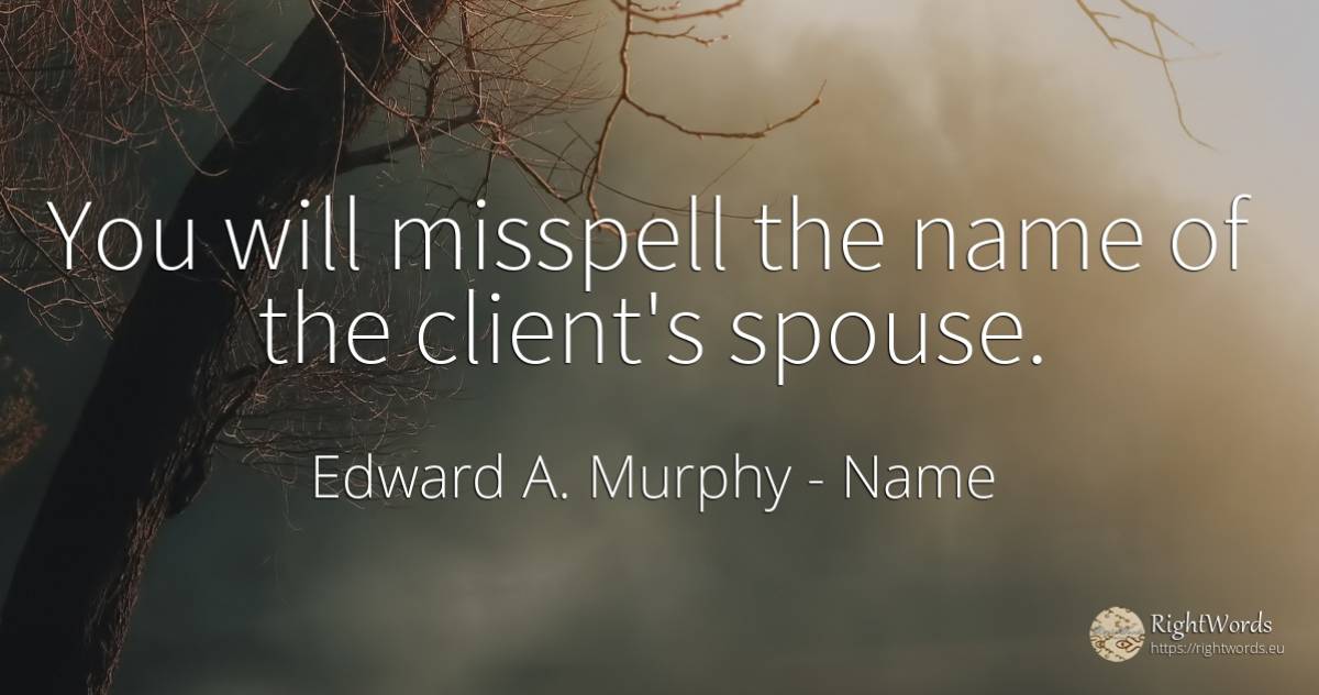 You will misspell the name of the client's spouse. - Edward A. Murphy, quote about name