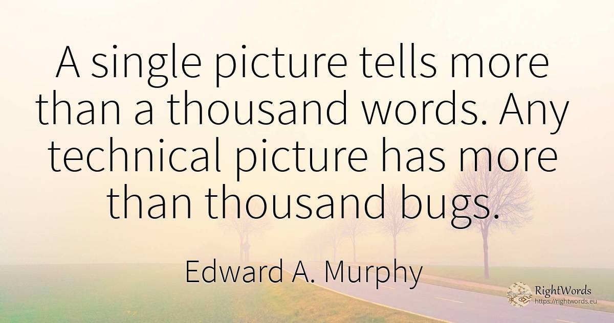 A single picture tells more than a thousand words. Any... - Edward A. Murphy