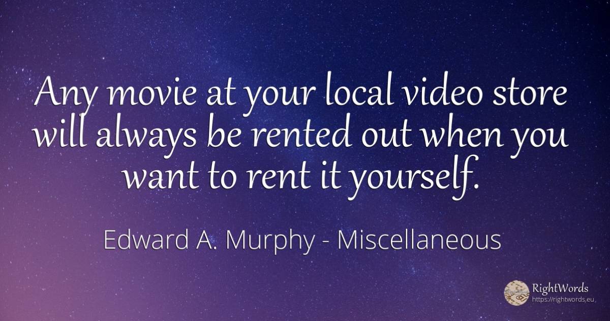 Any movie at your local video store will always be rented... - Edward A. Murphy