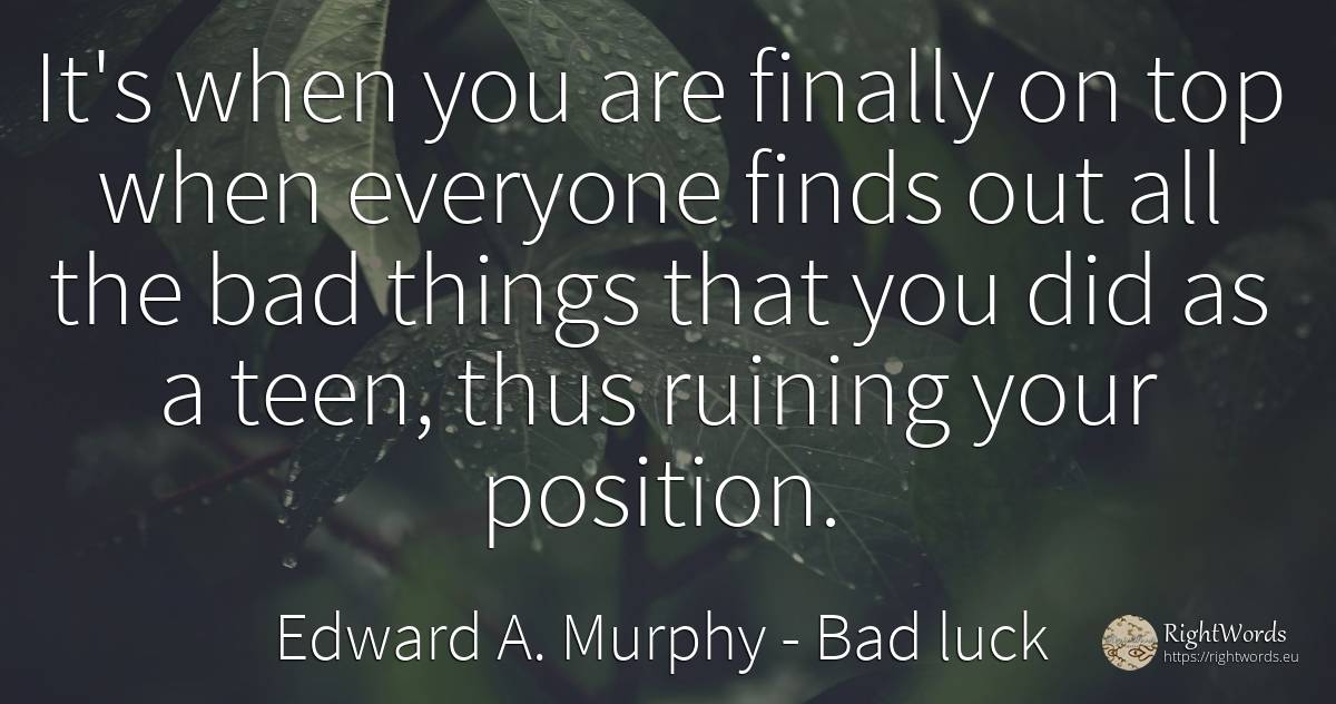 It's when you are finally on top when everyone finds out... - Edward A. Murphy, quote about bad luck, bad, things