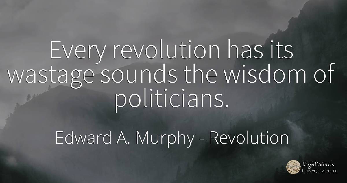 Every revolution has its wastage sounds the wisdom of... - Edward A. Murphy, quote about revolution, wisdom
