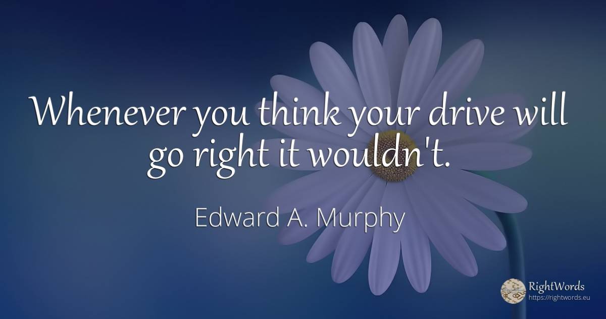 Whenever you think your drive will go right it wouldn't. - Edward A. Murphy, quote about rightness