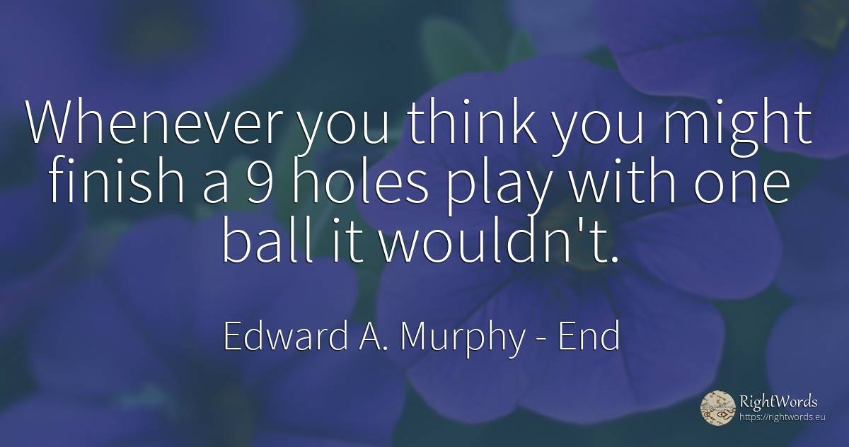 Whenever you think you might finish a 9 holes play with... - Edward A. Murphy, quote about end