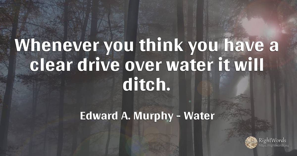 Whenever you think you have a clear drive over water it... - Edward A. Murphy, quote about water