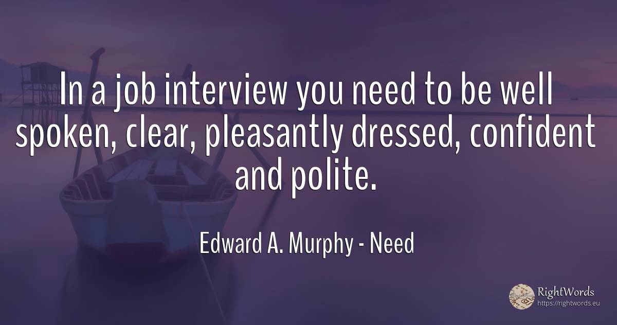 In a job interview you need to be well spoken, clear, ... - Edward A. Murphy, quote about need