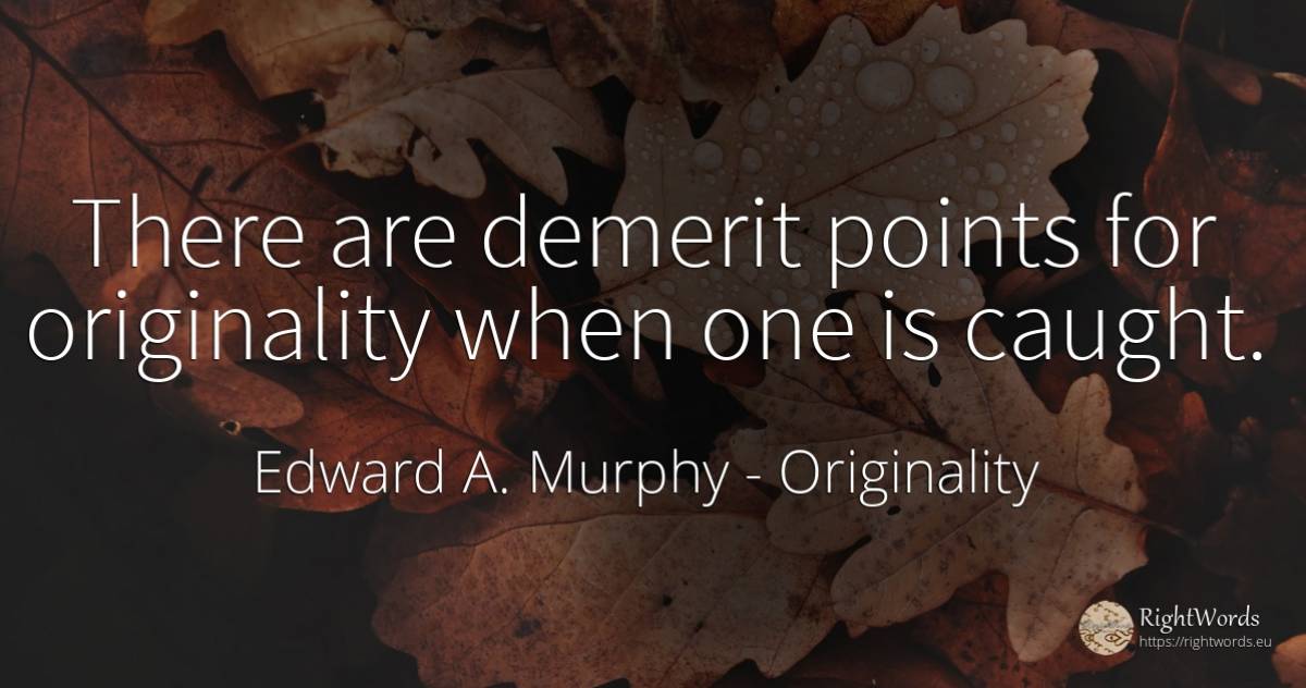 There are demerit points for originality when one is caught. - Edward A. Murphy, quote about originality