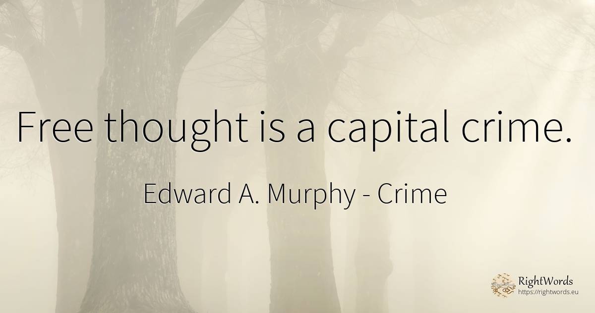 Free thought is a capital crime. - Edward A. Murphy, quote about crime, criminals, thinking