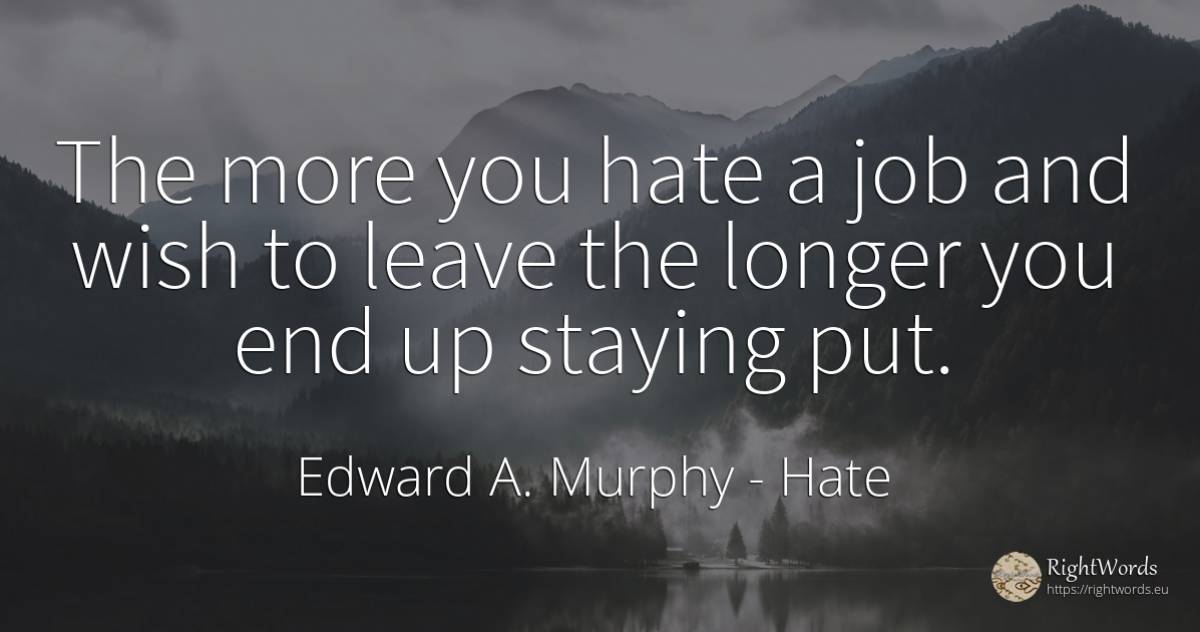 The more you hate a job and wish to leave the longer you... - Edward A. Murphy, quote about hate, wish, end