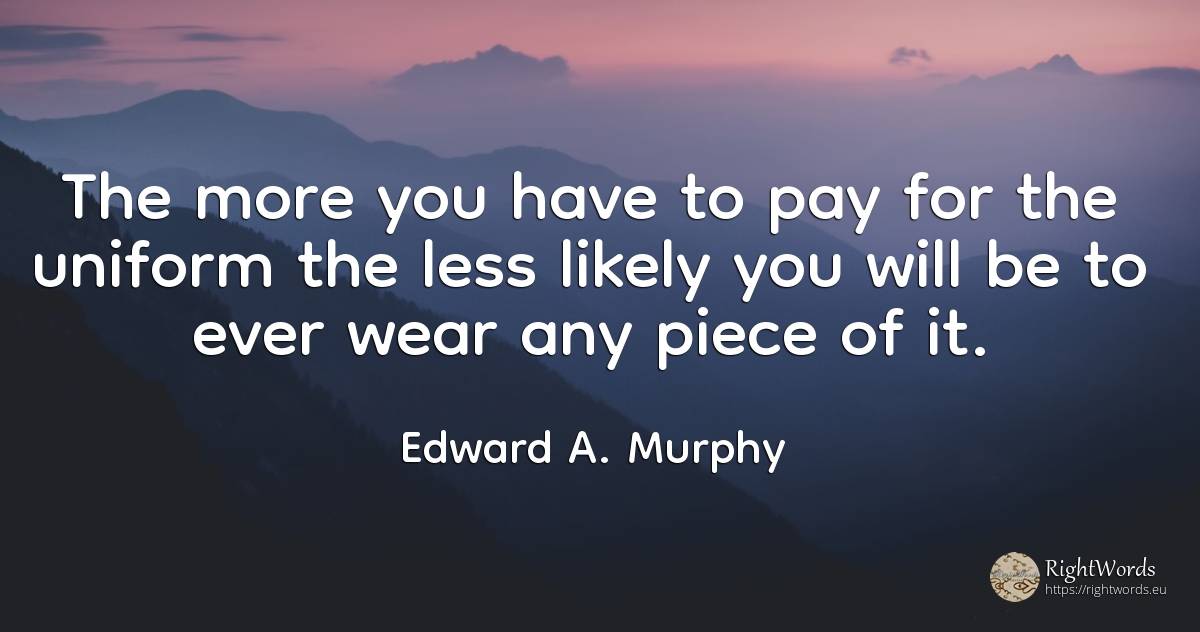 The more you have to pay for the uniform the less likely... - Edward A. Murphy