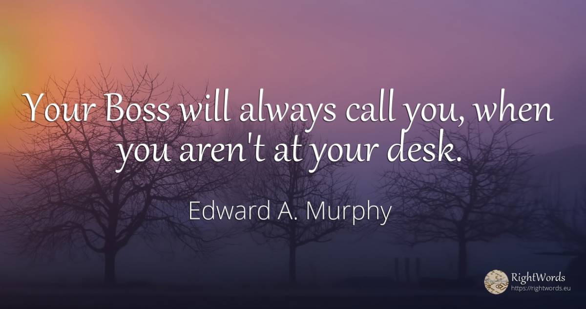 Your Boss will always call you, when you aren't at your... - Edward A. Murphy, quote about heads